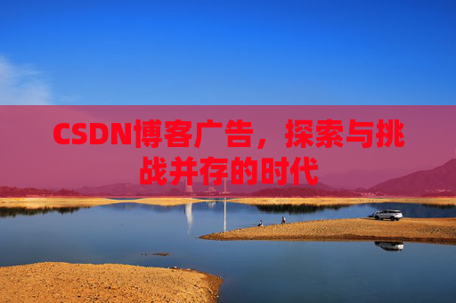 CSDN博客广告，探索与挑战并存的时代